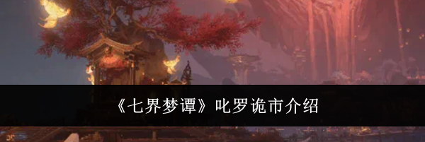 《七界梦谭》叱罗诡市介绍