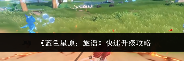 《蓝色星原:旅谣》快速升级攻略