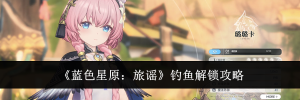 《蓝色星原:旅谣》钓鱼解锁攻略
