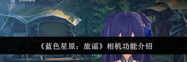 《蓝色星原:旅谣》相机功能介绍