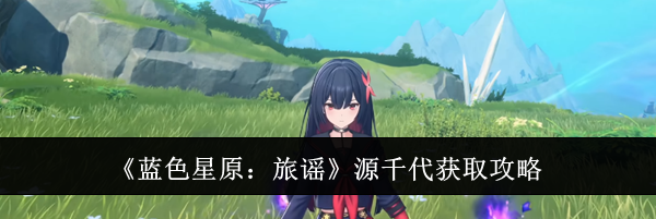 《蓝色星原:旅谣》源千代获取攻略