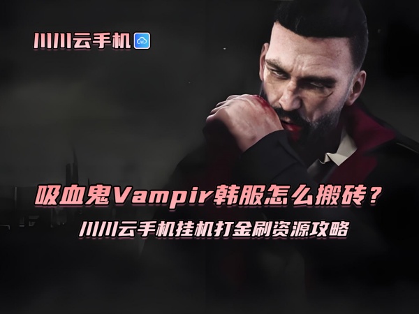 1760515435355.jpg 吸血鬼Vampir韩服怎么搬砖?川川云手机挂机打金刷资源攻略.jpg