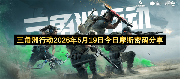 二零二六年五月十九日最新三角洲行动全地图摩斯密码分享