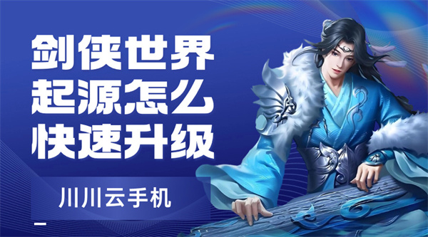 剑侠世界起源怎么快速升级|云手机挂机高效攻略【干货】