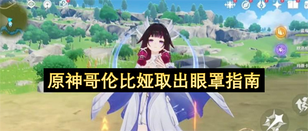 原神哥伦比娅如何去掉眼罩全流程详细操作步骤教学攻略