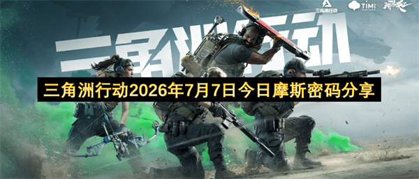 二零二六年七月七日三角洲行动各地图摩斯密码位置汇总