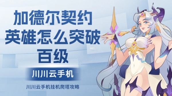 加德尔契约英雄怎么突破百级？挂机爬塔攻略