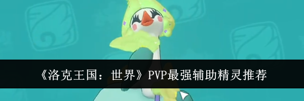 《洛克王国:世界》PVP最强辅助精灵推荐