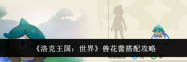 《洛克王国:世界》兽花蕾搭配攻略