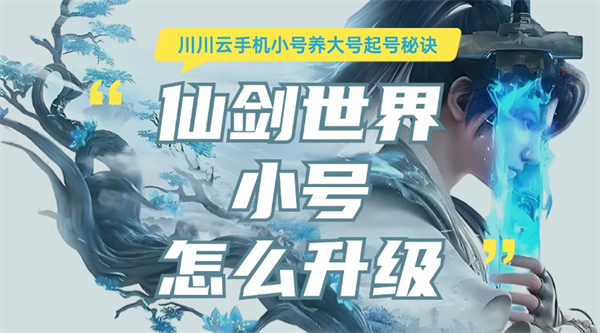 仙剑世界小号怎么升级?小号养大号起号秘诀