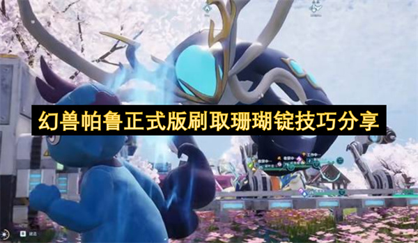幻兽帕鲁正式版稳定刷取珊瑚锭的高效获取方法详细攻略