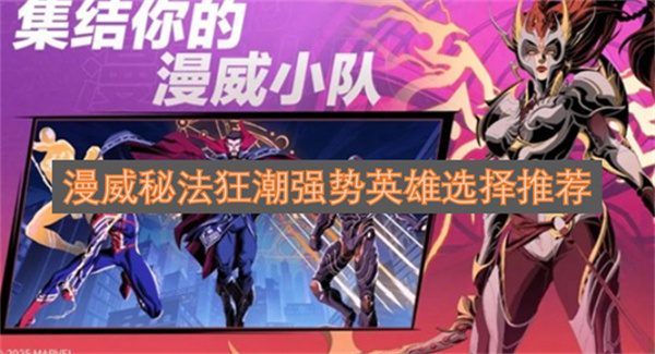 漫威秘法狂潮强势英雄选择推荐漫威秘法狂潮强势英雄选择指南