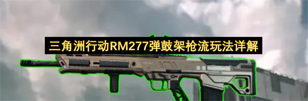 三角洲行动RM277弹鼓架枪流玩法配枪思路全攻略详细解析分享