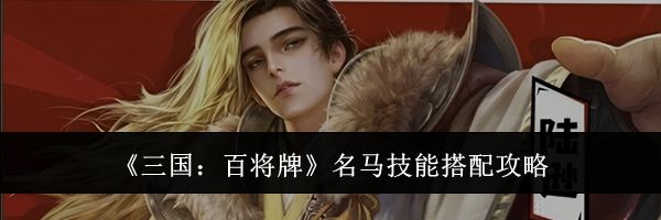 《三国:百将牌》名马技能搭配攻略