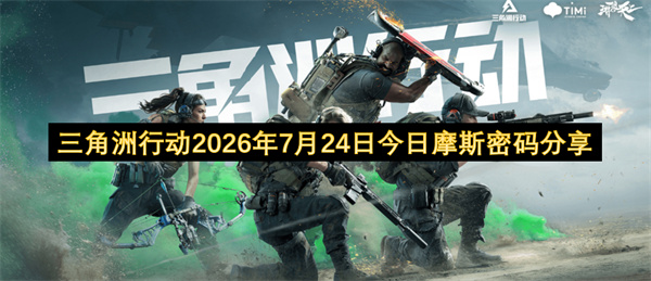 三角洲行动2026年7月24日五张地图摩斯密码全分享